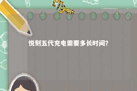 悦刻五代充电需要多长时间？ 